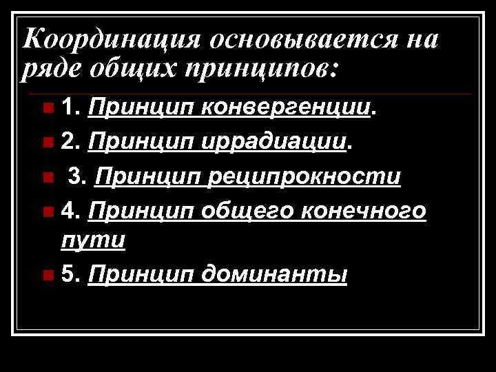 Координация основывается на ряде общих принципов: n 1. Принцип конвергенции. n 2. Принцип иррадиации.
