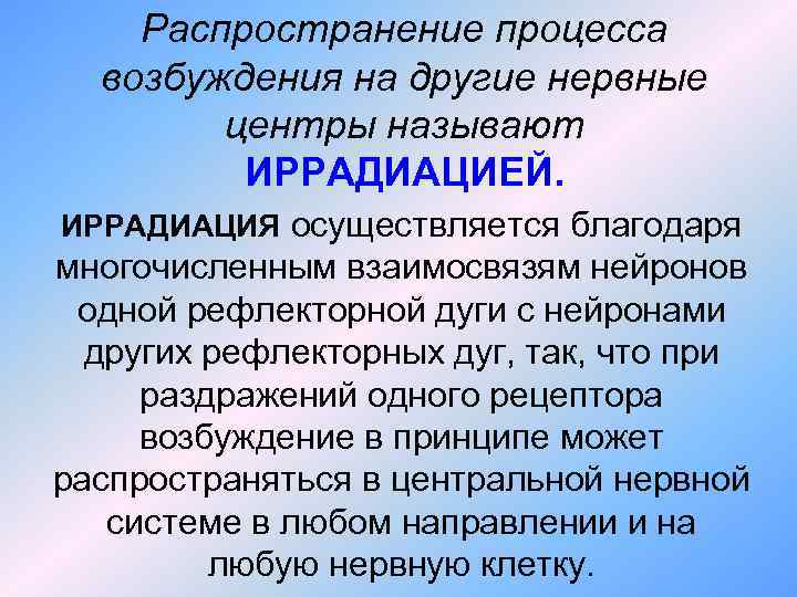 Распространение процесса возбуждения на другие нервные центры называют ИРРАДИАЦИЕЙ. ИРРАДИАЦИЯ осуществляется благодаря многочисленным взаимосвязям