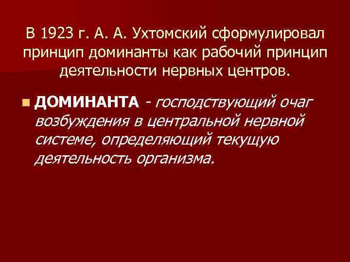 В 1923 г. А. А. Ухтомский сформулировал принцип доминанты как рабочий принцип деятельности нервных