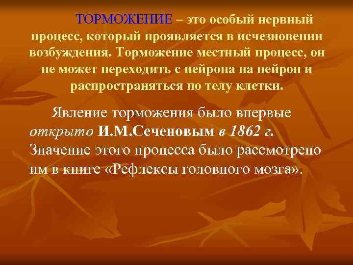 ТОРМОЖЕНИЕ – это особый нервный процесс, который проявляется в исчезновении возбуждения. Торможение местный процесс,