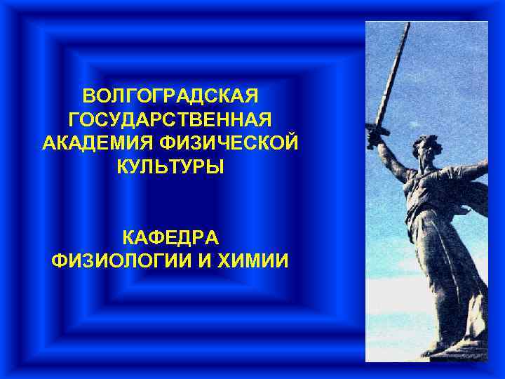 ВОЛГОГРАДСКАЯ ГОСУДАРСТВЕННАЯ АКАДЕМИЯ ФИЗИЧЕСКОЙ КУЛЬТУРЫ КАФЕДРА ФИЗИОЛОГИИ И ХИМИИ 