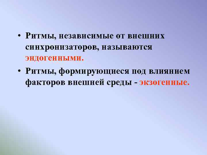  • Ритмы, независимые от внешних синхронизаторов, называются эндогенными. • Ритмы, формирующиеся под влиянием