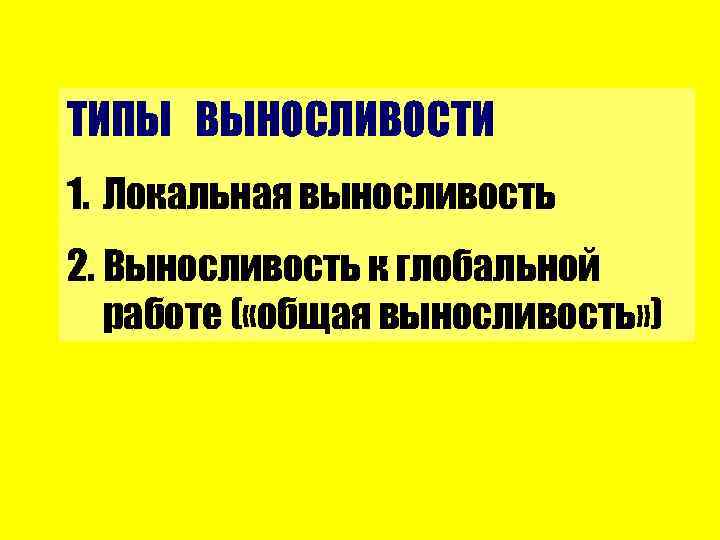 ТИПЫ ВЫНОСЛИВОСТИ 1. Локальная выносливость 2. Выносливость к глобальной работе ( «общая выносливость» )