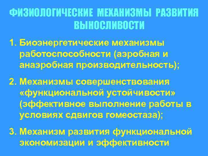 ФИЗИОЛОГИЧЕСКИЕ МЕХАНИЗМЫ РАЗВИТИЯ ВЫНОСЛИВОСТИ 1. Биоэнергетические механизмы работоспособности (аэробная и анаэробная производительность); 2. Механизмы