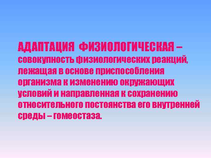 АДАПТАЦИЯ ФИЗИОЛОГИЧЕСКАЯ – совокупность физиологических реакций, лежащая в основе приспособления организма к изменению окружающих