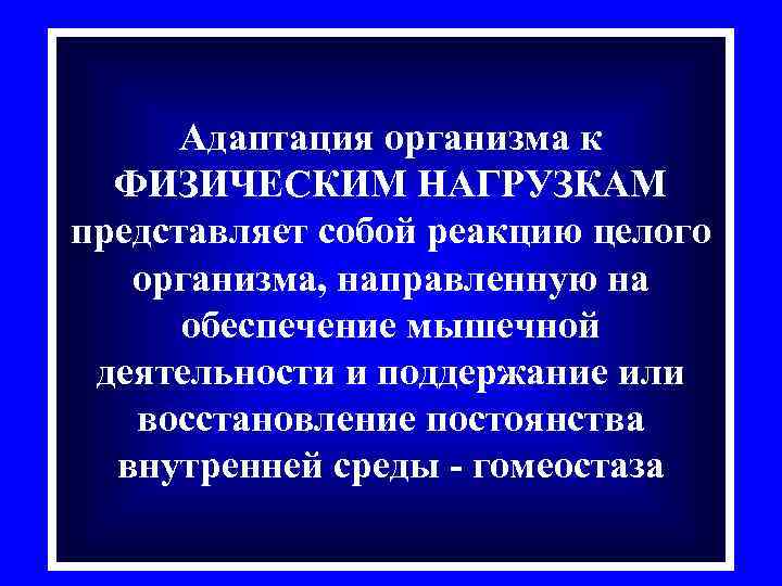 Адаптация организма к ФИЗИЧЕСКИМ НАГРУЗКАМ представляет собой реакцию целого организма, направленную на обеспечение мышечной