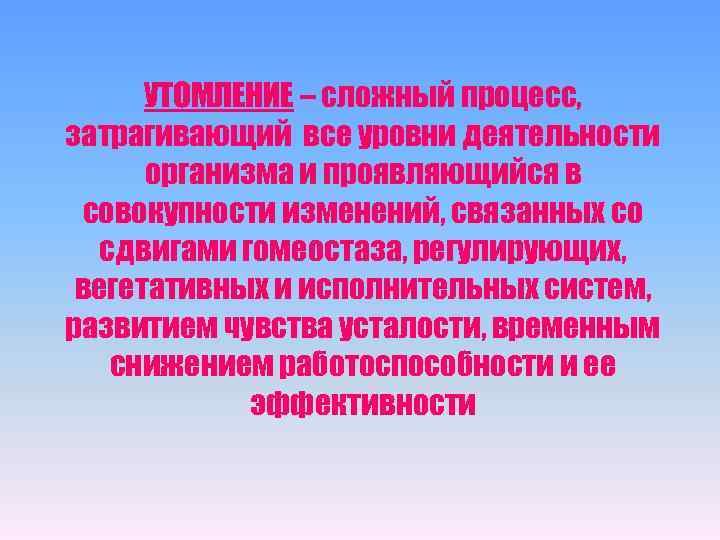 УТОМЛЕНИЕ – сложный процесс, затрагивающий все уровни деятельности организма и проявляющийся в совокупности изменений,