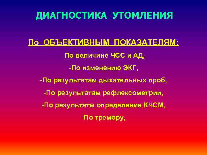 ДИАГНОСТИКА УТОМЛЕНИЯ По ОБЪЕКТИВНЫМ ПОКАЗАТЕЛЯМ: -По величине ЧСС и АД, -По изменению ЭКГ, -По
