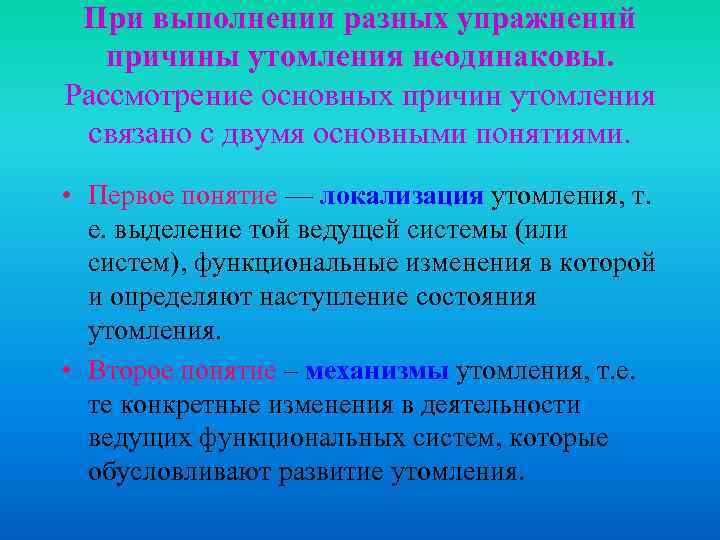 При выполнении разных упражнений причины утомления неодинаковы. Рассмотрение основных причин утомления связано с двумя