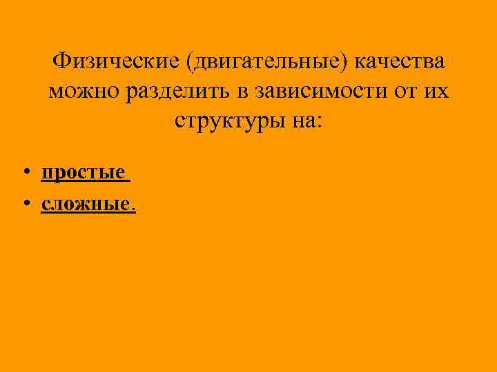Физические (двигательные) качества можно разделить в зависимости от их структуры на: • простые •
