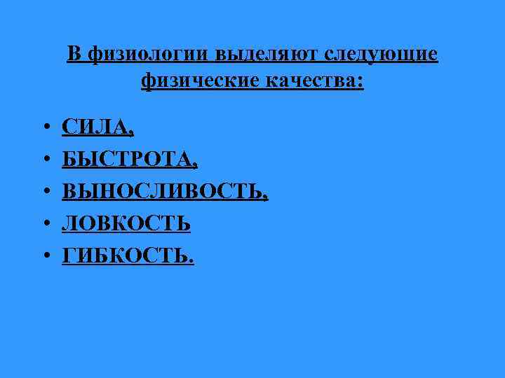 В физиологии выделяют следующие физические качества: • • • СИЛА, БЫСТРОТА, ВЫНОСЛИВОСТЬ, ЛОВКОСТЬ ГИБКОСТЬ.