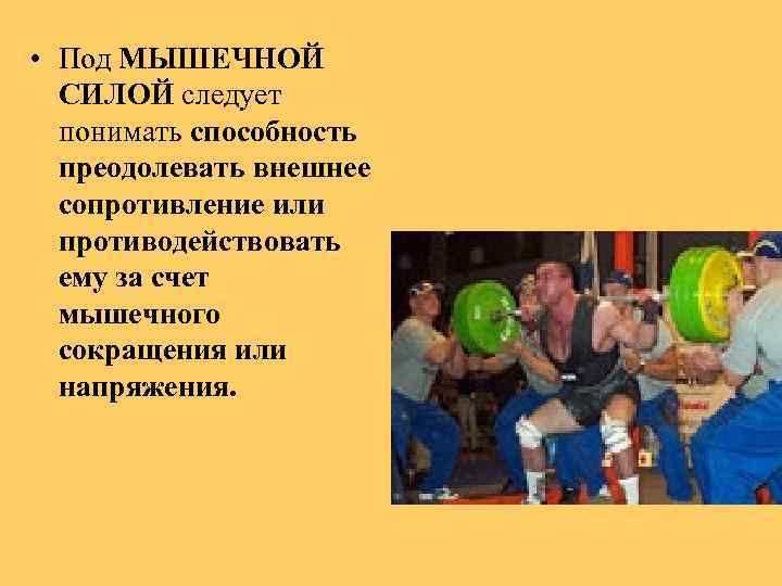  • Под МЫШЕЧНОЙ СИЛОЙ следует понимать способность преодолевать внешнее сопротивление или противодействовать ему