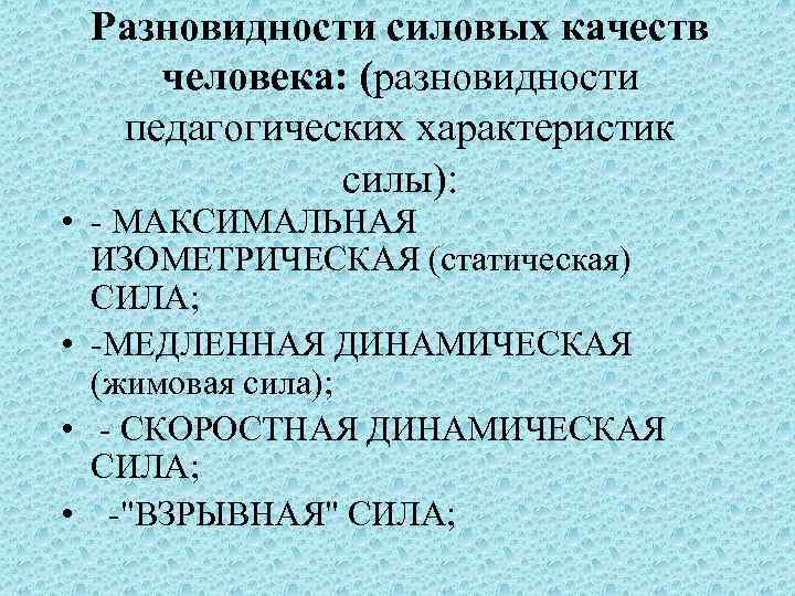 Разновидности силовых качеств человека: (разновидности педагогических характеристик силы): • МАКСИМАЛЬНАЯ ИЗОМЕТРИЧЕСКАЯ (статическая) СИЛА; •