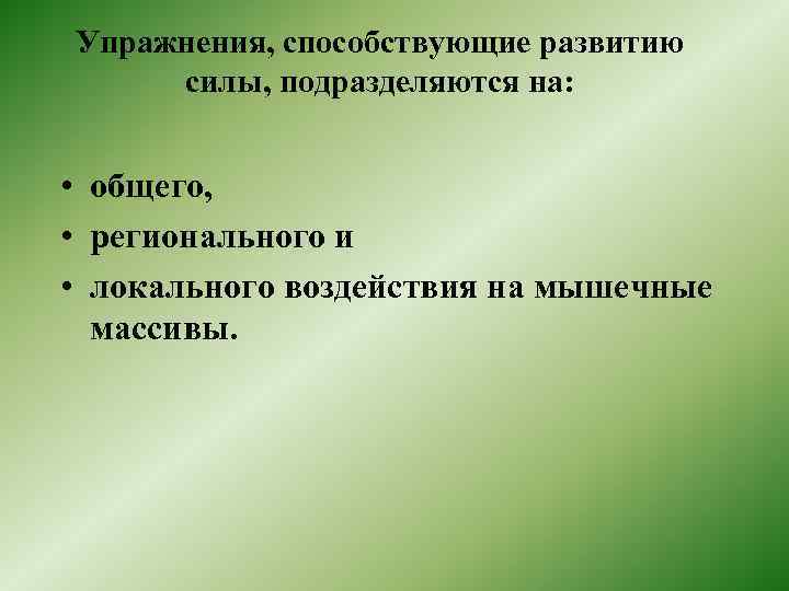 Упражнения, способствующие развитию силы, подразделяются на: • общего, • регионального и • локального воздействия