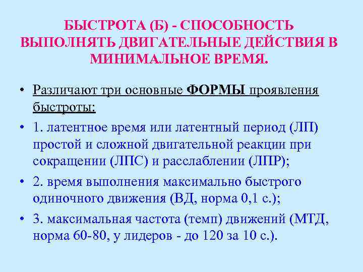 БЫСТРОТА (Б) - СПОСОБНОСТЬ ВЫПОЛНЯТЬ ДВИГАТЕЛЬНЫЕ ДЕЙСТВИЯ В МИНИМАЛЬНОЕ ВРЕМЯ. • Различают три основные