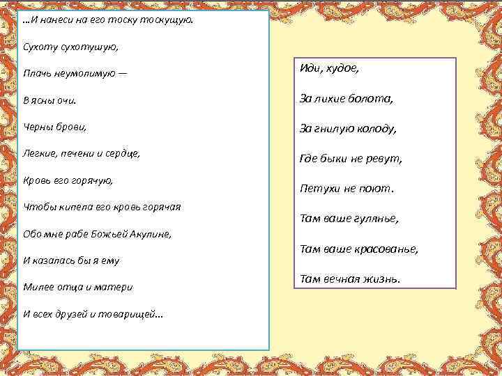 …И нанеси на его тоскущую. Сухоту сухотушую, Плачь неумолимую — Иди, худое, В ясны