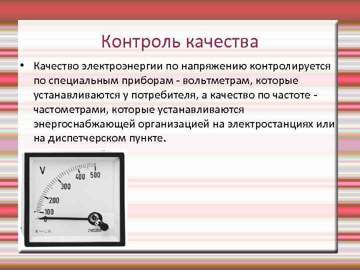 Контроль качества • Качество электроэнергии по напряжению контролируется по специальным приборам - вольтметрам, которые