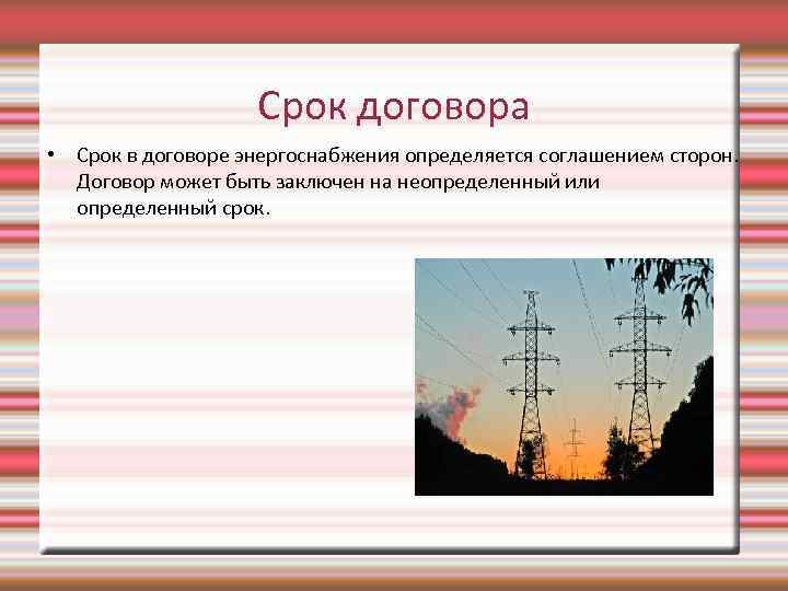 Срок договора • Срок в договоре энергоснабжения определяется соглашением сторон. Договор может быть заключен