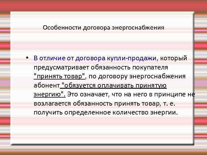 Особенности договора энергоснабжения • В отличие от договора купли-продажи, который предусматривает обязанность покупателя "принять