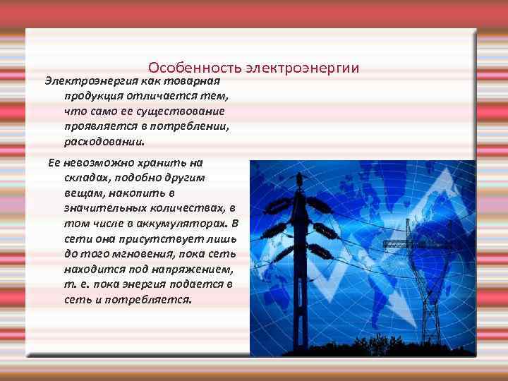 Особенность электроэнергии Электроэнергия как товарная продукция отличается тем, что само ее существование проявляется в