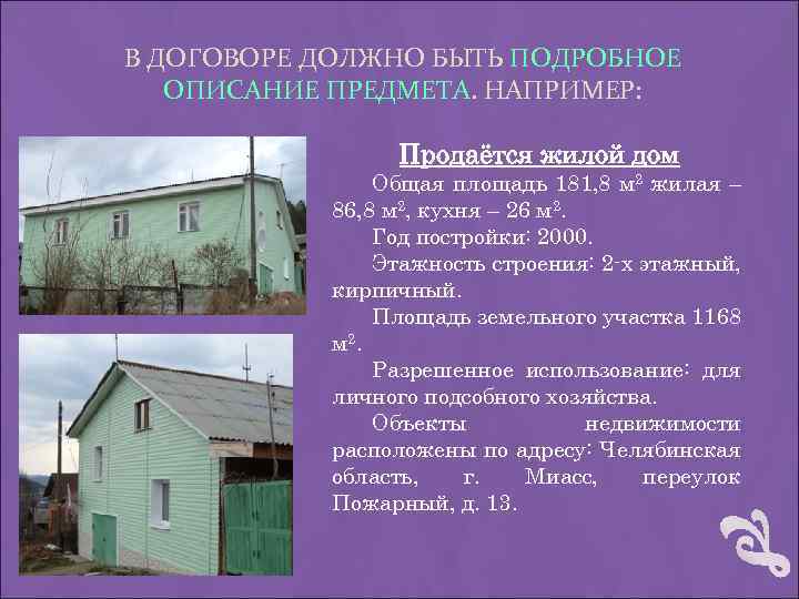 В ДОГОВОРЕ ДОЛЖНО БЫТЬ ПОДРОБНОЕ ОПИСАНИЕ ПРЕДМЕТА. НАПРИМЕР: Продаётся жилой дом Общая площадь 181,