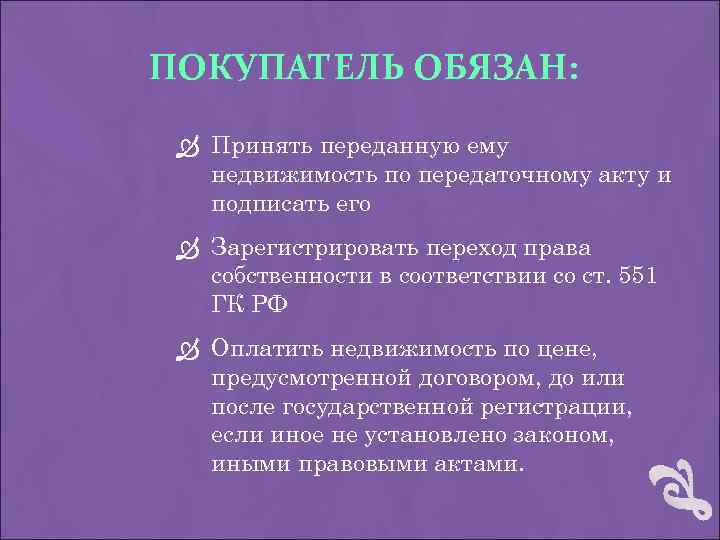 ПОКУПАТЕЛЬ ОБЯЗАН: Принять переданную ему недвижимость по передаточному акту и подписать его Зарегистрировать переход