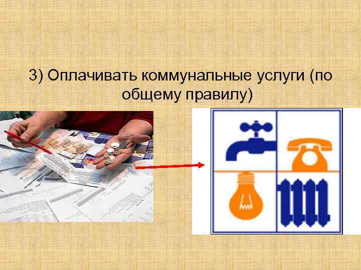 3) Оплачивать коммунальные услуги (по общему правилу) 