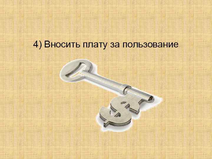 4) Вносить плату за пользование 
