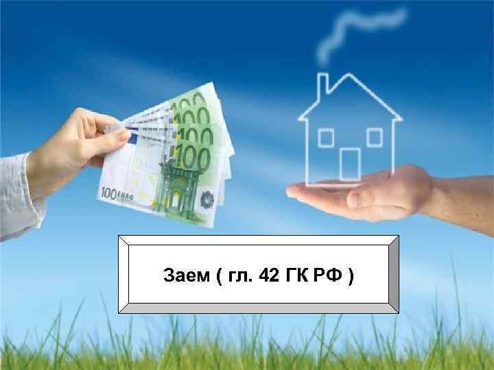 Заем ( гл. 42 ГК РФ ) 