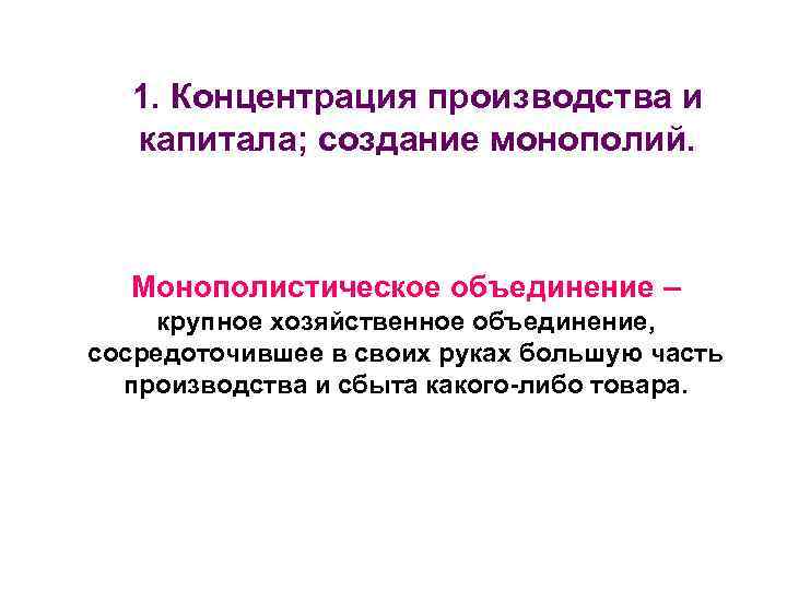 1. Концентрация производства и капитала; создание монополий. Монополистическое объединение – крупное хозяйственное объединение, сосредоточившее