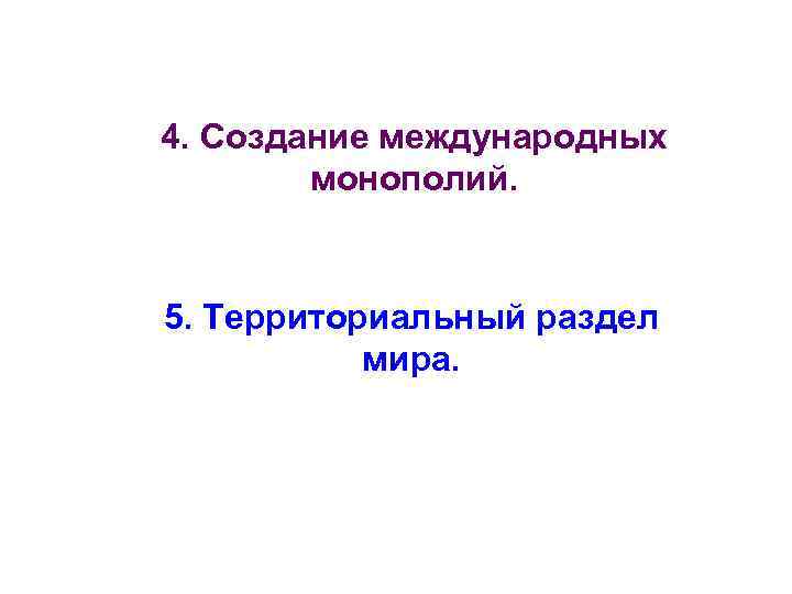 4. Создание международных монополий. 5. Территориальный раздел мира. 