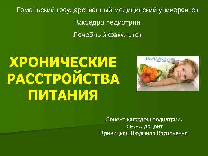 Гомельский государственный медицинский университет Кафедра педиатрии Лечебный факультет ХРОНИЧЕСКИЕ РАССТРОЙСТВА ПИТАНИЯ Доцент кафедры педиатрии,