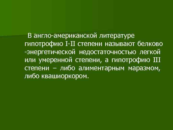 В англо-американской литературе гипотрофию I-II степени называют белково -энергетической недостаточностью легкой или умеренной степени,