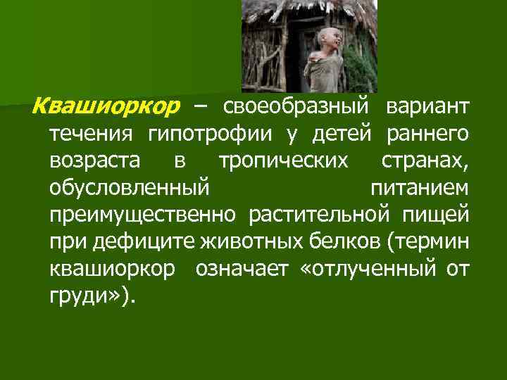 Квашиоркор – своеобразный вариант течения гипотрофии у детей раннего возраста в тропических странах, обусловленный