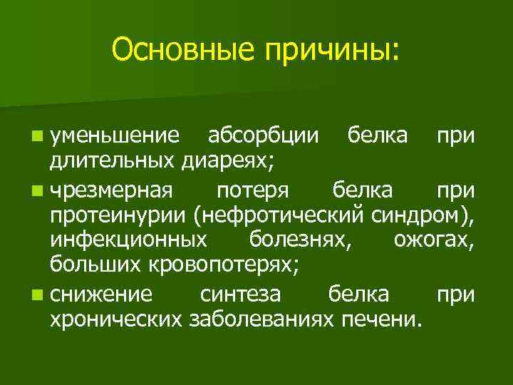 Основные причины: n уменьшение абсорбции белка при длительных диареях; n чрезмерная потеря белка при