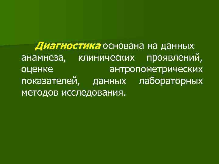 Диагностика основана на данных анамнеза, клинических проявлений, оценке антропометрических показателей, данных лабораторных методов исследования.