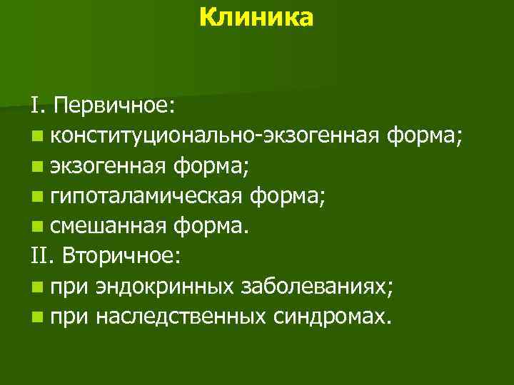 Клиника I. Первичное: n конституционально-экзогенная форма; n гипоталамическая форма; n смешанная форма. II. Вторичное: