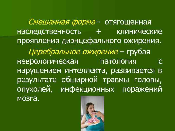 Смешанная форма - отягощенная наследственность + клинические проявления диэнцефального ожирения. Церебральное ожирение – грубая