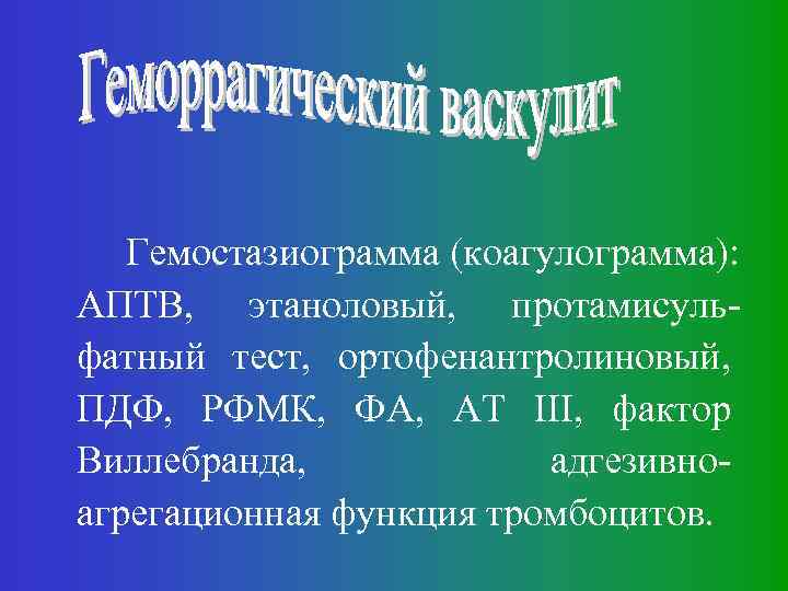 Гемостазиограмма (коагулограмма): АПТВ, этаноловый, протамисульфатный тест, ортофенантролиновый, ПДФ, РФМК, ФА, АТ III, фактор Виллебранда,