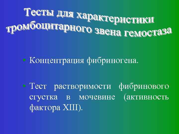 • Концентрация фибриногена. • Тест растворимости фибринового сгустка в мочевине (активность фактора XIII).