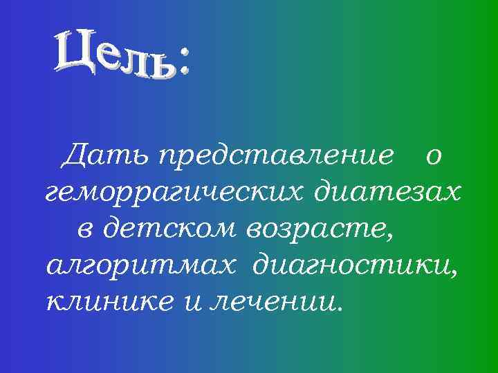 Дать представление о геморрагических диатезах в детском возрасте, алгоритмах диагностики, клинике и лечении. 