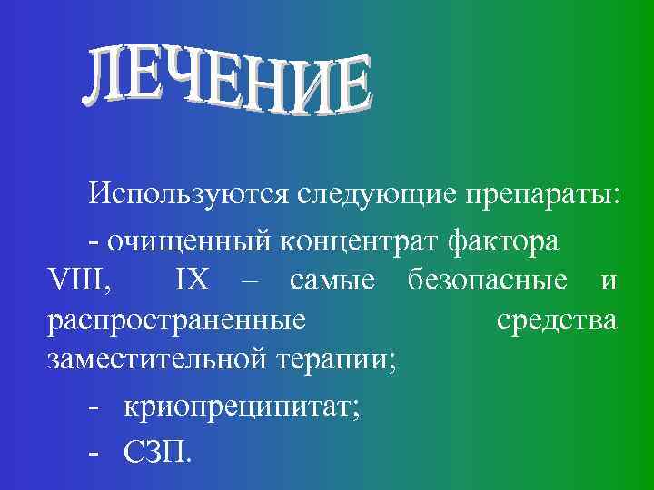 Используются следующие препараты: - очищенный концентрат фактора VIII, IX – самые безопасные и распространенные