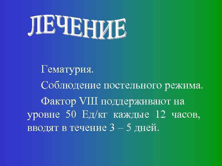 Гематурия. Соблюдение постельного режима. Фактор VIII поддерживают на уровне 50 Ед/кг каждые 12 часов,