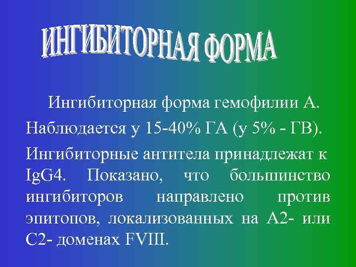 Ингибиторная форма гемофилии А. Наблюдается у 15 -40% ГА (у 5% - ГВ). Ингибиторные