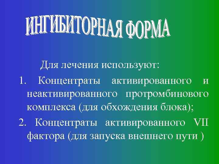 Для лечения используют: 1. Концентраты активированного и неактивированного протромбинового комплекса (для обхождения блока); 2.