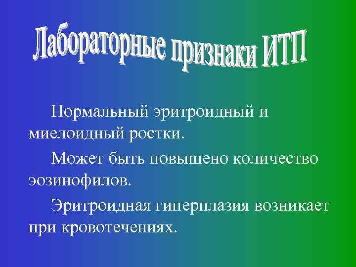 Нормальный эритроидный и миелоидный ростки. Может быть повышено количество эозинофилов. Эритроидная гиперплазия возникает при