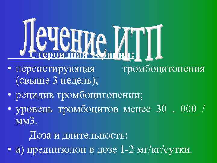  • • Стероидная терапия: персистирующая тромбоцитопения (свыше 3 недель); рецидив тромбоцитопении; уровень тромбоцитов