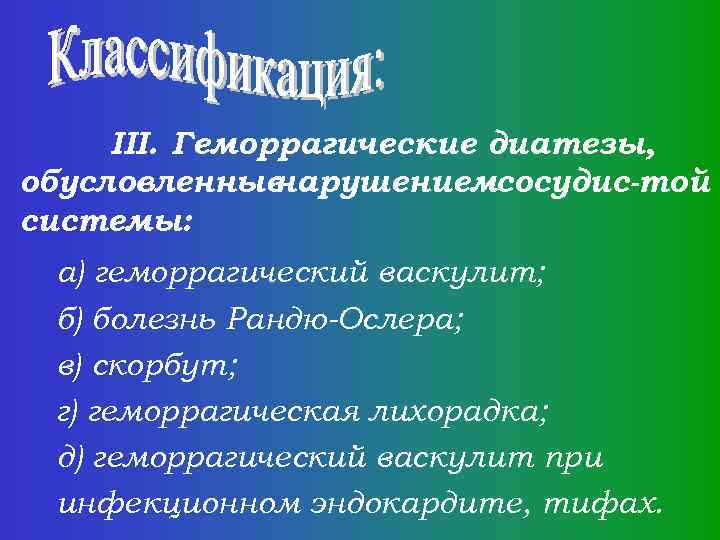 III. Геморрагические диатезы, обусловленные нарушениемсосудис-той системы: а) геморрагический васкулит; б) болезнь Рандю-Ослера; в) скорбут;