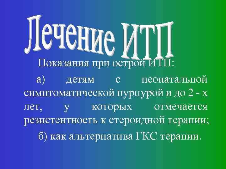 Показания при острой ИТП: а) детям с неонатальной симптоматической пурпурой и до 2 -