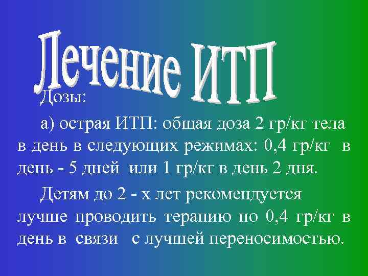 Дозы: а) острая ИТП: общая доза 2 гр/кг тела в день в следующих режимах: